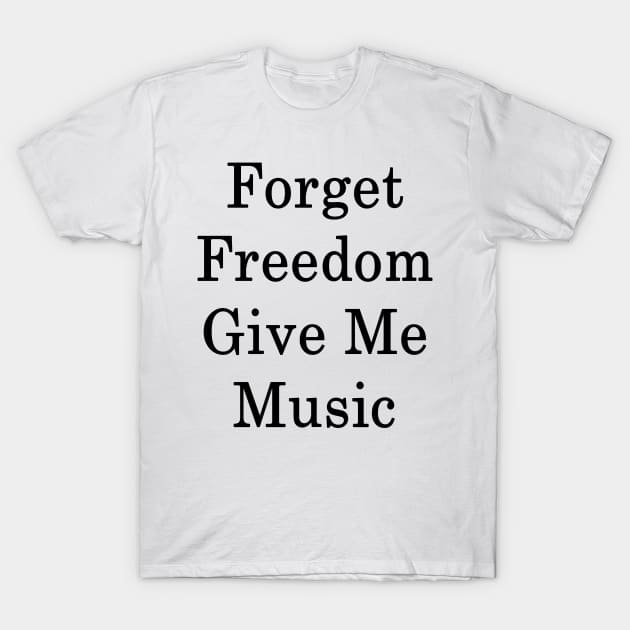 Forget Freedom Give Me Music T-Shirt by supernova23